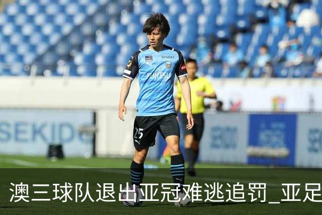 澳三球队退出亚冠难逃追罚 亚足联铁腕将适时展现